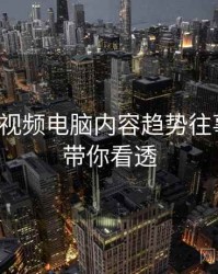 汤不热视频电脑内容趋势往事回顾，带你看透