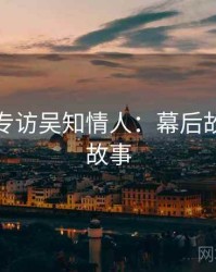 秀人网专访吴知情人：幕后故事幕后故事