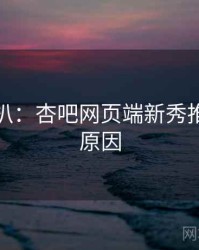 独家深扒：杏吧网页端新秀推荐背后原因