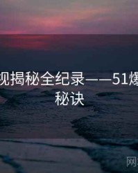 权威影视揭秘全纪录——51爆料爆火秘诀