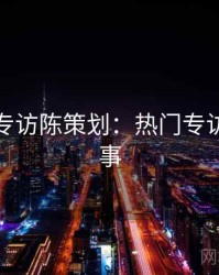 秀人网专访陈策划：热门专访幕后故事
