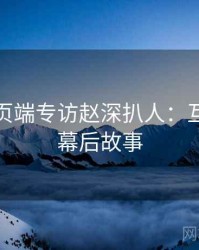 杏吧网页端专访赵深扒人：互动直播幕后故事