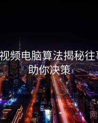 汤不热视频电脑算法揭秘往事回顾，助你决策