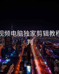 汤不热视频电脑独家剪辑教程风向研判