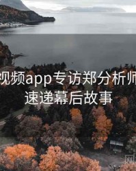 汤不热视频app专访郑分析师：更新速递幕后故事