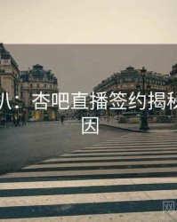 独家深扒：杏吧直播签约揭秘背后原因
