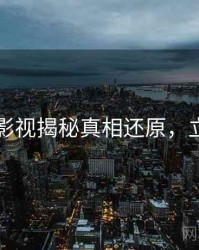 51爆料影视揭秘真相还原，立即阅读