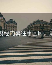 91黑料财经内幕往事回顾，避坑必读