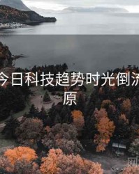 黑料网今日科技趋势时光倒流真相还原