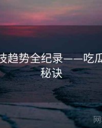 独到科技趋势全纪录——吃瓜51爆火秘诀