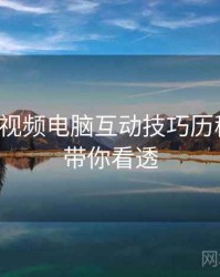 汤不热视频电脑互动技巧历程复盘，带你看透