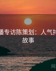 杏吧直播专访陈策划：人气排行幕后故事