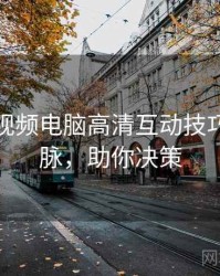 汤不热视频电脑高清互动技巧来龙去脉，助你决策