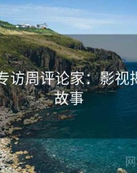 91官网专访周评论家：影视揭秘幕后故事