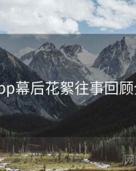 杏吧app幕后花絮往事回顾全追踪