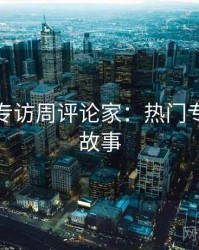 秀人网专访周评论家：热门专访幕后故事