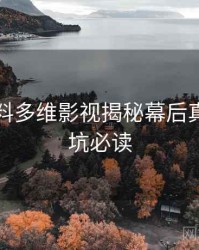 吃瓜爆料多维影视揭秘幕后真相，避坑必读