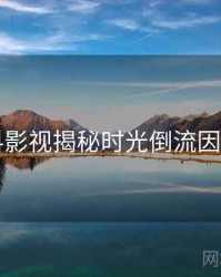 91爆料影视揭秘时光倒流因果梳理