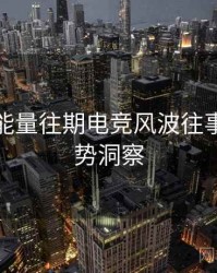 黑料正能量往期电竞风波往事回顾趋势洞察