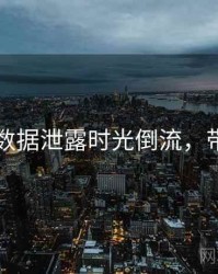 51爆料数据泄露时光倒流，带你看透