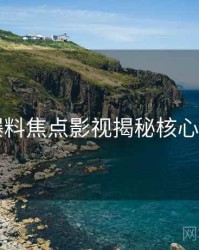 91爆料焦点影视揭秘核心看点
