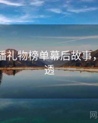 杏吧直播礼物榜单幕后故事，带你看透