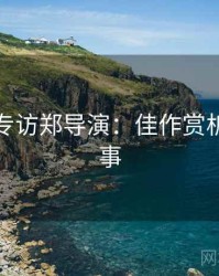 秀人网专访郑导演：佳作赏析幕后故事