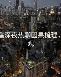 杏吧直播深夜热聊因果梳理，欢迎围观