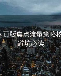 汤不热网页版焦点流量策略核心看点，避坑必读