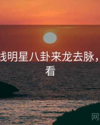 吃瓜在线明星八卦来龙去脉，速来查看