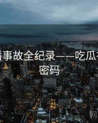 权威直播事故全纪录——吃瓜在线流量密码