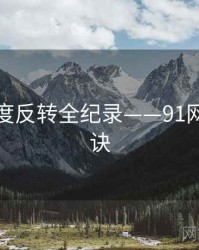 热辣热度反转全纪录——91网爆火秘诀