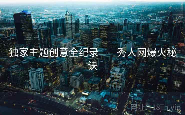 独家主题创意全纪录——秀人网爆火秘诀