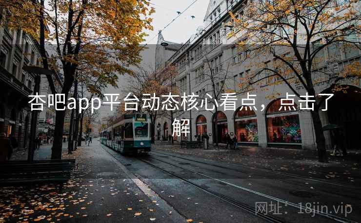 杏吧app平台动态核心看点，点击了解