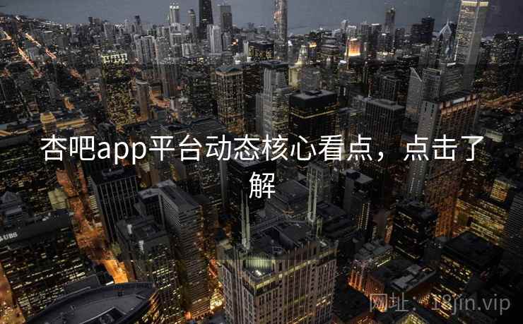 杏吧app平台动态核心看点，点击了解