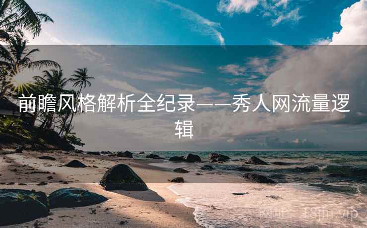 前瞻风格解析全纪录——秀人网流量逻辑 前瞻风格解析全纪录——秀人网流量逻辑