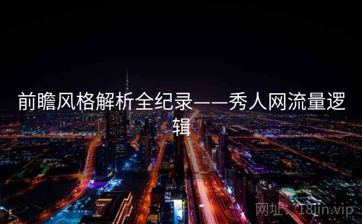 前瞻风格解析全纪录——秀人网流量逻辑 前瞻风格解析全纪录——秀人网流量逻辑