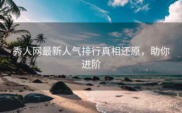 秀人网最新人气排行真相还原,助你进阶 秀人网最新人气排行真相还原,助你进阶