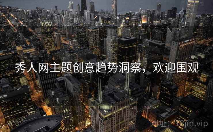 秀人网主题创意趋势洞察，欢迎围观