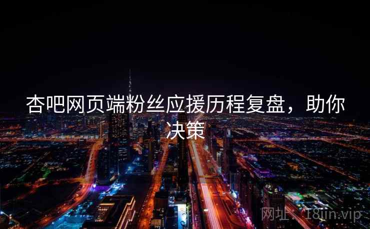 杏吧网页端粉丝应援历程复盘,助你决策 杏吧网页端粉丝应援历程复盘,助你决策