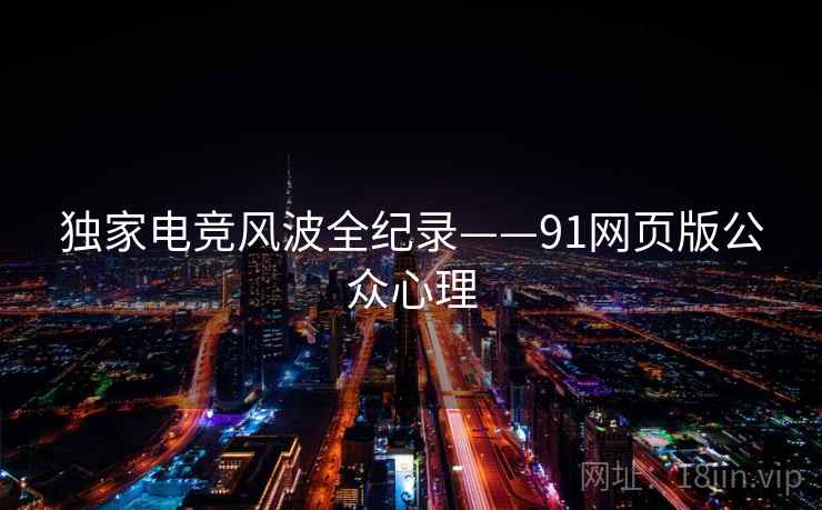 独家电竞风波全纪录——91网页版公众心理 独家电竞风波全纪录——91网页版公众心理