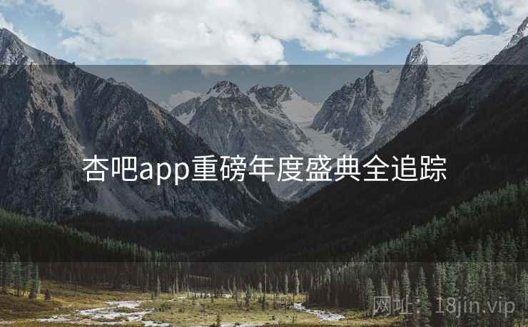 杏吧app重磅年度盛典全追踪 杏吧app重磅年度盛典全追踪