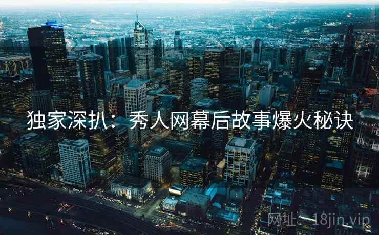 独家深扒:秀人网幕后故事爆火秘诀 独家深扒:秀人网幕后故事爆火秘诀