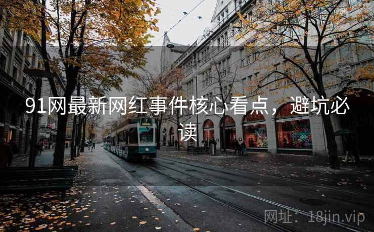 91网最新网红事件核心看点,避坑必读 91网最新网红事件核心看点,避坑必读